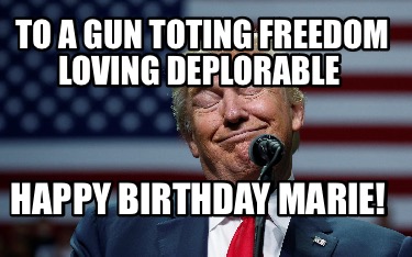 to-a-gun-toting-freedom-loving-deplorable-happy-birthday-marie