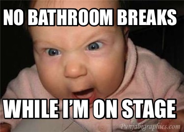no-bathroom-breaks-while-im-on-stage