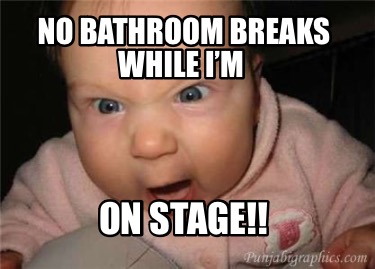 no-bathroom-breaks-while-im-on-stage0