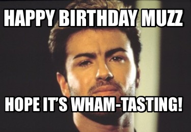 happy-birthday-muzz-hope-its-wham-tasting