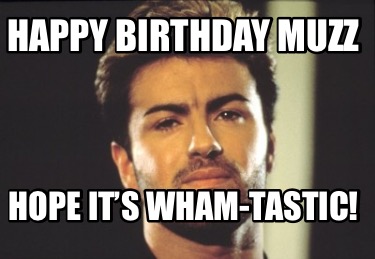 happy-birthday-muzz-hope-its-wham-tastic