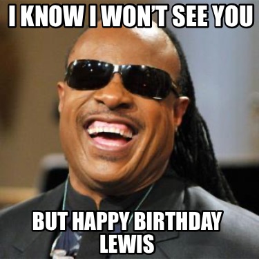 i-know-i-wont-see-you-but-happy-birthday-lewis