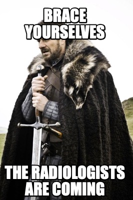 brace-yourselves-the-radiologists-are-coming