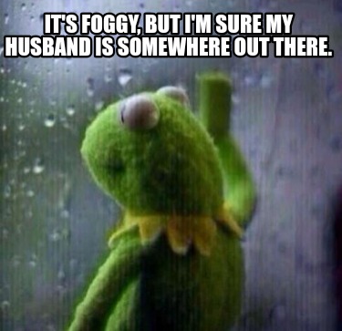 its-foggy-but-im-sure-my-husband-is-somewhere-out-there