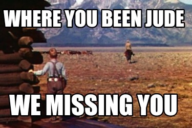 where-you-been-jude-we-missing-you