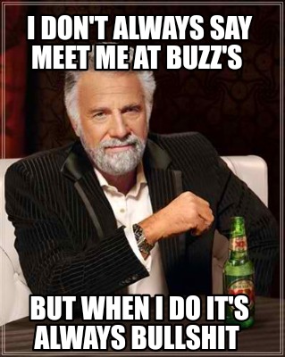 i-dont-always-say-meet-me-at-buzzs-but-when-i-do-its-always-bullshit