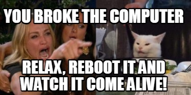 you-broke-the-computer-relax-reboot-it-and-watch-it-come-alive