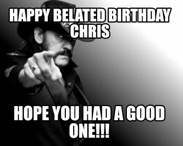 happy-belated-birthday-chris-hope-you-had-a-good-one