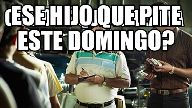 como-es-que-se-llama-ese-hijo-que-pite-este-domingo