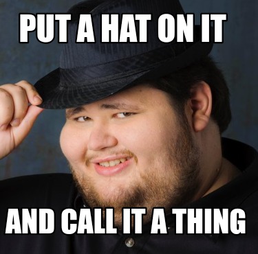 put-a-hat-on-it-and-call-it-a-thing