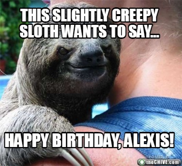 this-slightly-creepy-sloth-wants-to-say...-happy-birthday-alexis