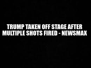 trump-taken-off-stage-after-multiple-shots-fired-newsmax