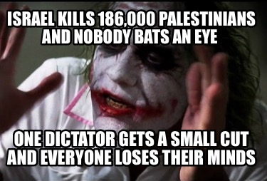 israel-kills-186000-palestinians-and-nobody-bats-an-eye-one-dictator-gets-a-smal