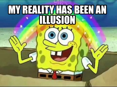 my-reality-has-been-an-illusion