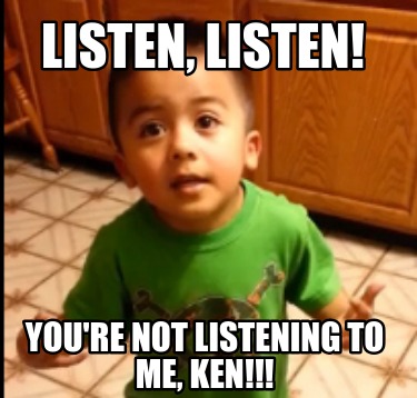 listen-listen-youre-not-listening-to-me-ken