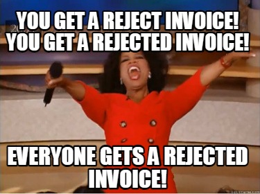 you-get-a-reject-invoice-you-get-a-rejected-invoice-everyone-gets-a-rejected-inv