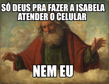 s-deus-pra-fazer-a-isabela-atender-o-celular-nem-eu