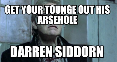 get-your-tounge-out-his-arsehole-darren-siddorn