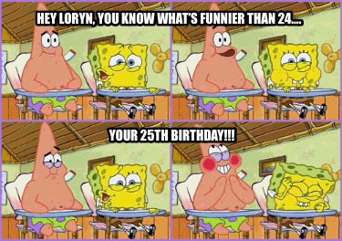 hey-loryn-you-know-whats-funnier-than-24.-your-25th-birthday6