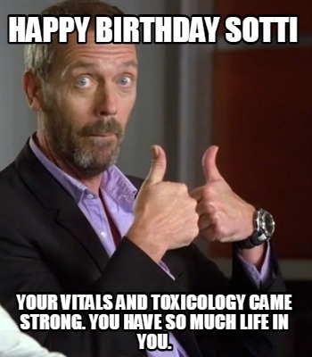 happy-birthday-sotti-your-vitals-and-toxicology-came-strong.-you-have-so-much-li