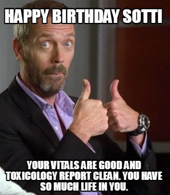 happy-birthday-sotti-your-vitals-are-good-and-toxicology-report-clean.-you-have-