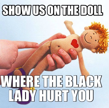 show-us-on-the-doll-where-the-black-lady-hurt-you