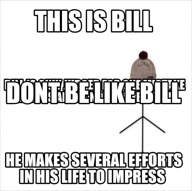 this-is-bill-he-makes-several-efforts-in-his-life-to-impress-bill-is-only-judged