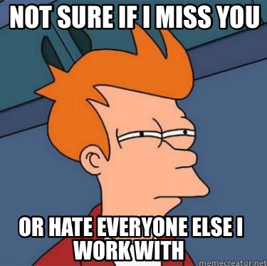 not-sure-if-i-miss-you-or-hate-everyone-else-i-work-with