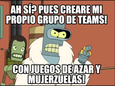 ah-s-pues-creare-mi-propio-grupo-de-teams-con-juegos-de-azar-y-mujerzuelas
