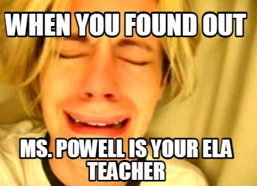 when-you-found-out-ms.-powell-is-your-ela-teacher