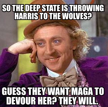 so-the-deep-state-is-throwing-harris-to-the-wolves-guess-they-want-maga-to-devou
