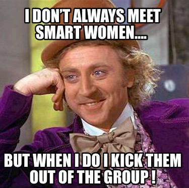 i-dont-always-meet-smart-women.-but-when-i-do-i-kick-them-out-of-the-group-