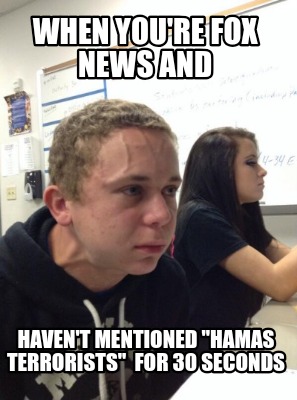 when-youre-fox-news-and-havent-mentioned-hamas-terrorists-for-30-seconds