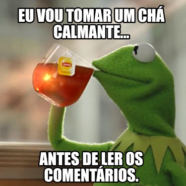 eu-vou-tomar-um-ch-calmante...-antes-de-ler-os-comentrios