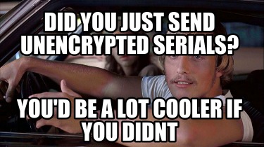 did-you-just-send-unencrypted-serials-youd-be-a-lot-cooler-if-you-didnt