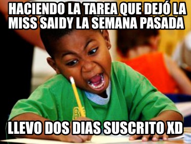 haciendo-la-tarea-que-dej-la-miss-saidy-la-semana-pasada-llevo-dos-dias-suscrito