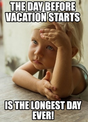 the-day-before-vacation-starts-is-the-longest-day-ever