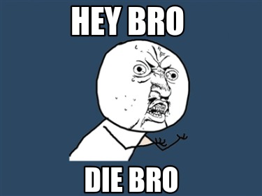 die-bro-hey-bro