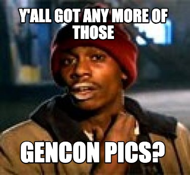 yall-got-any-more-of-those-gencon-pics