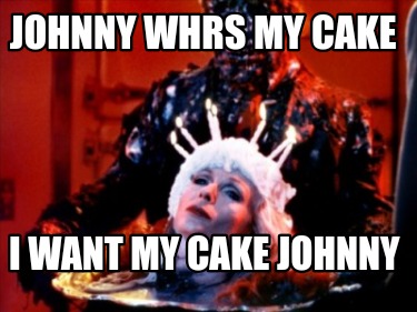 johnny-whrs-my-cake-i-want-my-cake-johnny