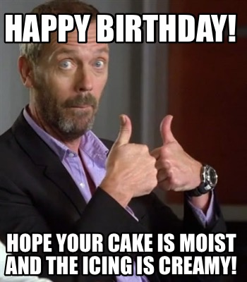 happy-birthday-hope-your-cake-is-moist-and-the-icing-is-creamy