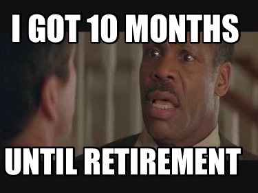 i-got-10-months-until-retirement