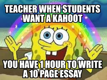 teacher-when-students-want-a-kahoot-you-have-1-hour-to-write-a-10-page-essay