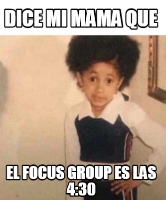 dice-mi-mama-que-el-focus-group-es-las-430