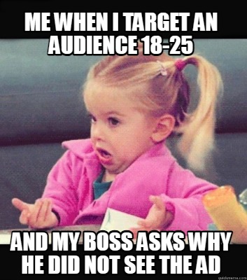 me-when-i-target-an-audience-18-25-and-my-boss-asks-why-he-did-not-see-the-ad