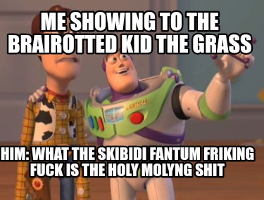 me-showing-to-the-brairotted-kid-the-grass-him-what-the-skibidi-fantum-friking-f