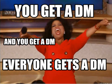 you-get-a-dm-everyone-gets-a-dm-and-you-get-a-dm