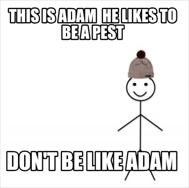 this-is-adam-he-likes-to-be-a-pest-dont-be-like-adam