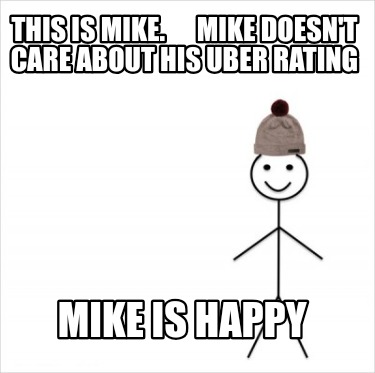 this-is-mike.-mike-doesnt-care-about-his-uber-rating-mike-is-happy