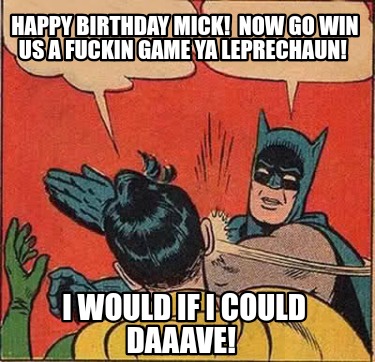 happy-birthday-mick-now-go-win-us-a-fuckin-game-ya-leprechaun-i-would-if-i-could7